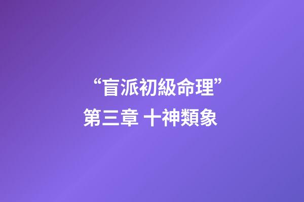 “盲派初級命理”第三章 十神類象